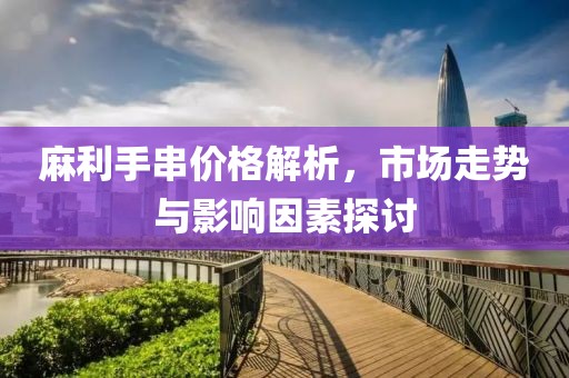 麻利手串价格解析，市场走势与影响因素探讨
