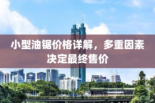 小型油锯价格详解，多重因素决定最终售价