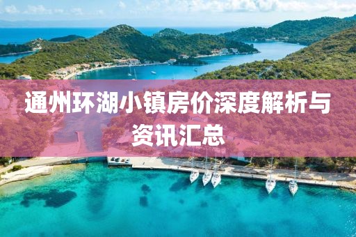 通州环湖小镇房价深度解析与资讯汇总