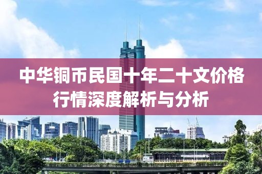 中华铜币民国十年二十文价格行情深度解析与分析