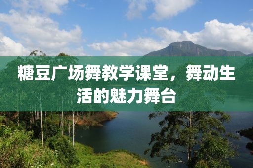 糖豆广场舞教学课堂，舞动生活的魅力舞台