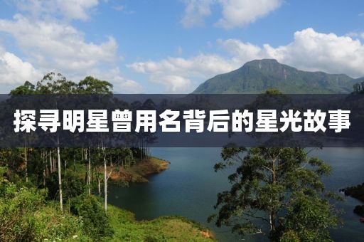 探寻明星曾用名背后的星光故事