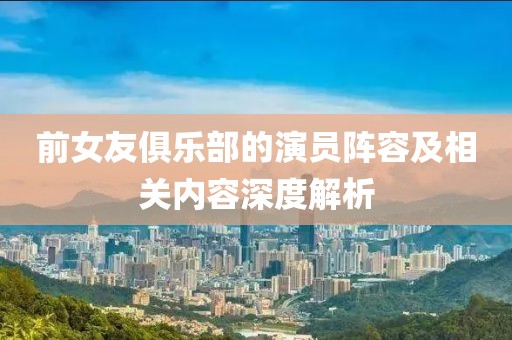 前女友俱乐部的演员阵容及相关内容深度解析