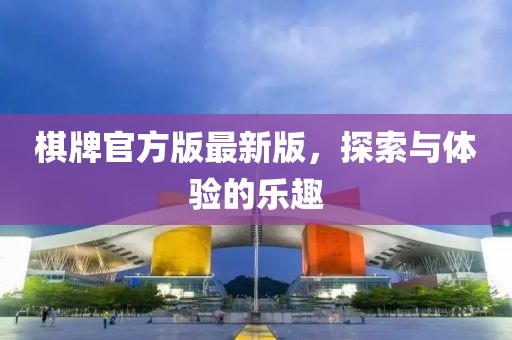 棋牌官方版最新版，探索与体验的乐趣