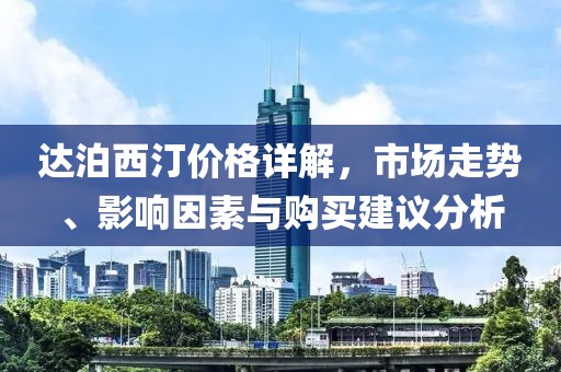 达泊西汀价格详解，市场走势、影响因素与购买建议分析