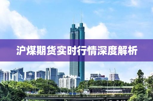 沪煤期货实时行情深度解析