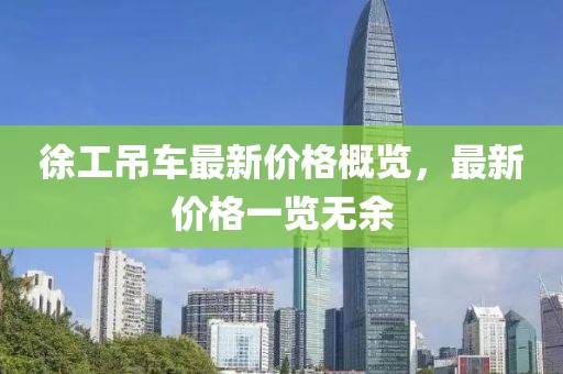 徐工吊车最新价格概览，最新价格一览无余