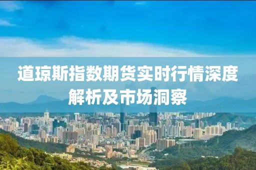 道琼斯指数期货实时行情深度解析及市场洞察