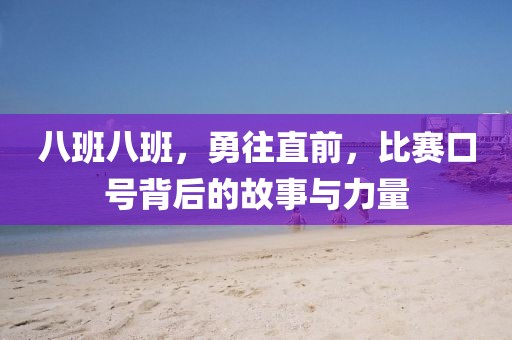 八班八班，勇往直前，比赛口号背后的故事与力量
