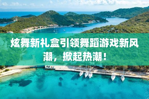 炫舞新礼盒引领舞蹈游戏新风潮，掀起热潮！