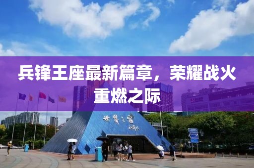 兵锋王座最新篇章，荣耀战火重燃之际