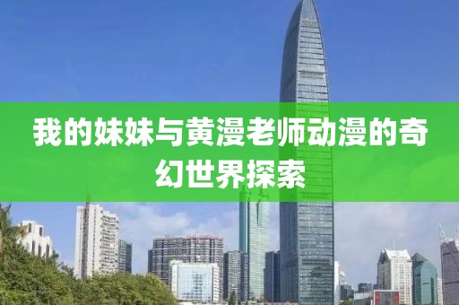 我的妹妹与黄漫老师动漫的奇幻世界探索