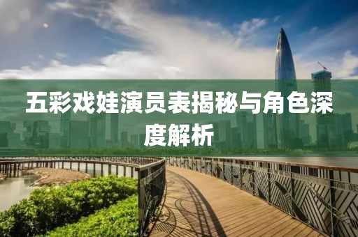 五彩戏娃演员表揭秘与角色深度解析