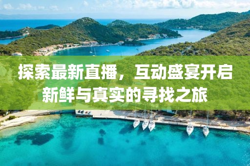 探索最新直播，互动盛宴开启新鲜与真实的寻找之旅
