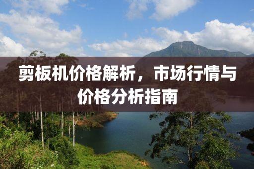 剪板机价格解析，市场行情与价格分析指南