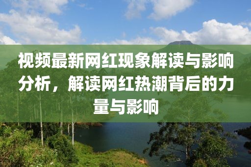 视频最新网红现象解读与影响分析，解读网红热潮背后的力量与影响