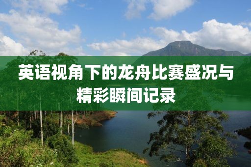 英语视角下的龙舟比赛盛况与精彩瞬间记录