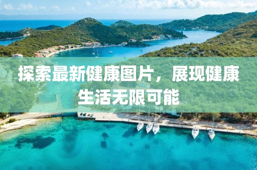 探索最新健康图片，展现健康生活无限可能