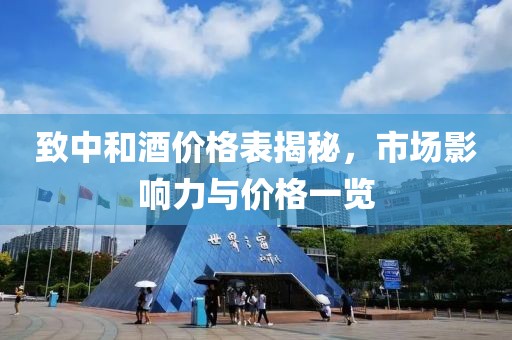 致中和酒价格表揭秘，市场影响力与价格一览