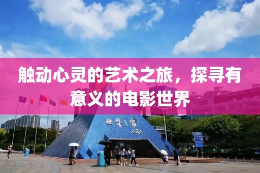 触动心灵的艺术之旅，探寻有意义的电影世界