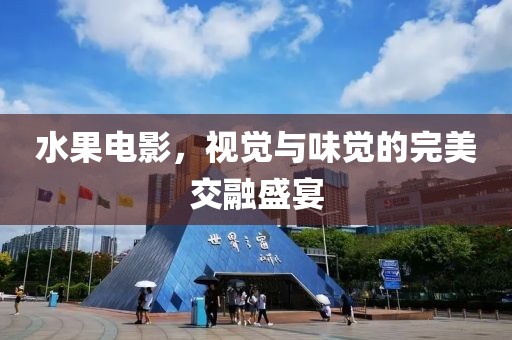 水果电影，视觉与味觉的完美交融盛宴