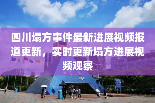 四川塌方事件最新进展视频报道更新，实时更新塌方进展视频观察