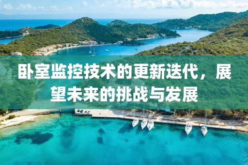 卧室监控技术的更新迭代，展望未来的挑战与发展