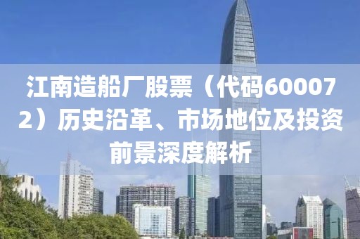 江南造船厂股票（代码600072）历史沿革、市场地位及投资前景深度解析