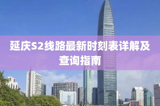 延庆S2线路最新时刻表详解及查询指南