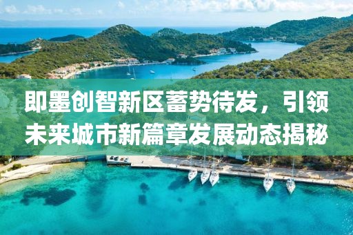 即墨创智新区蓄势待发，引领未来城市新篇章发展动态揭秘