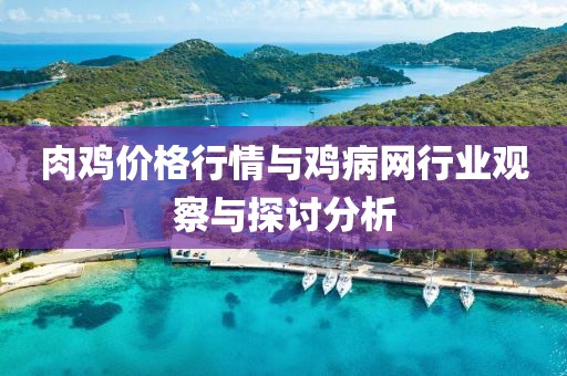 肉鸡价格行情与鸡病网行业观察与探讨分析