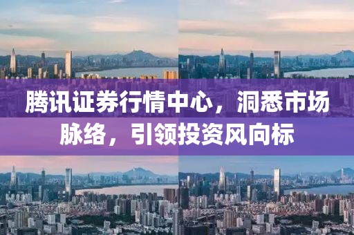 腾讯证券行情中心，洞悉市场脉络，引领投资风向标