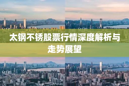 太钢不锈股票行情深度解析与走势展望