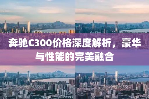 奔驰C300价格深度解析，豪华与性能的完美融合