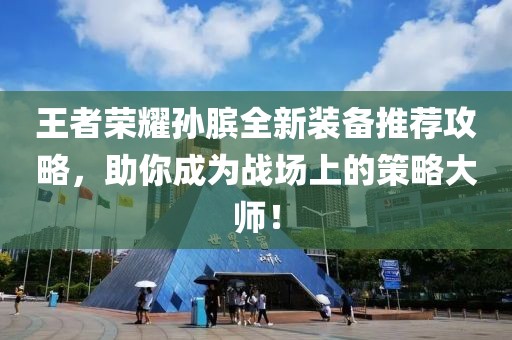 王者荣耀孙膑全新装备推荐攻略，助你成为战场上的策略大师！