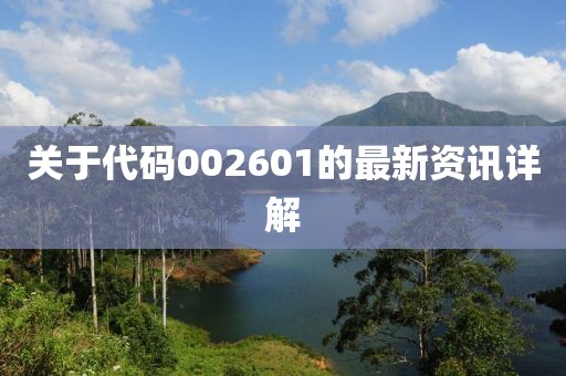 关于代码002601的最新资讯详解