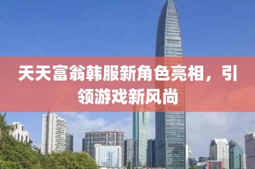天天富翁韩服新角色亮相，引领游戏新风尚