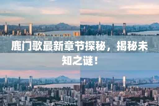 鹿门歌最新章节探秘，揭秘未知之谜！