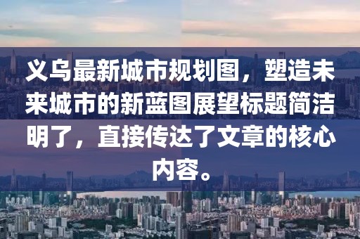 义乌最新城市规划图，塑造未来城市的新蓝图展望标题简洁明了，直接传达了文章的核心内容。