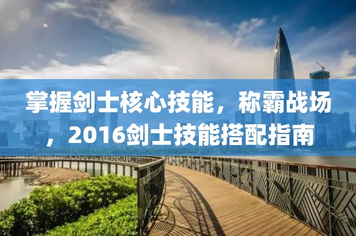 掌握剑士核心技能，称霸战场，2016剑士技能搭配指南