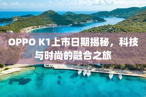OPPO K1上市日期揭秘，科技与时尚的融合之旅