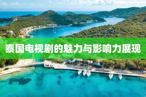 泰国电视剧的魅力与影响力展现