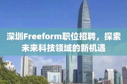 深圳Freeform职位招聘，探索未来科技领域的新机遇