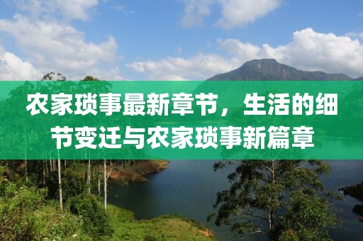 农家琐事最新章节，生活的细节变迁与农家琐事新篇章