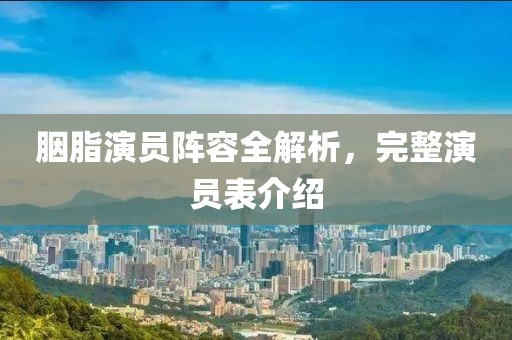 胭脂演员阵容全解析，完整演员表介绍