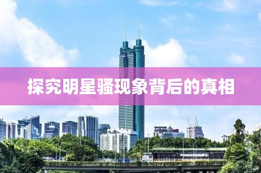 探究明星骚现象背后的真相