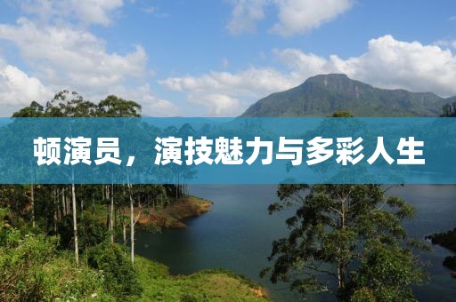 顿演员，演技魅力与多彩人生