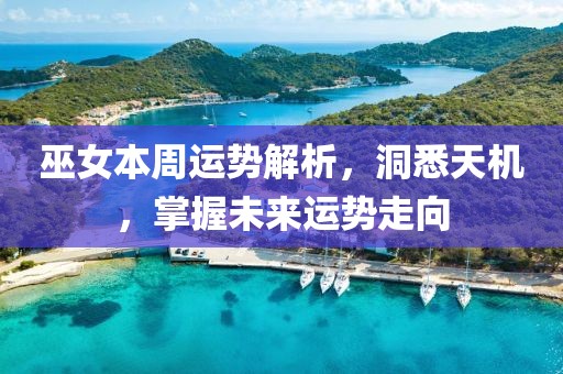 巫女本周运势解析，洞悉天机，掌握未来运势走向