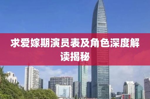 求爱嫁期演员表及角色深度解读揭秘