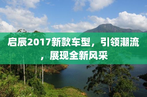 启辰2017新款车型，引领潮流，展现全新风采